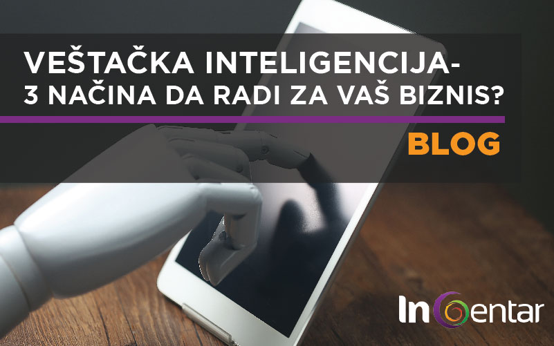 Veštačka inteligencija – 3 načina za korist vašeg biznisa InCentar Beograd