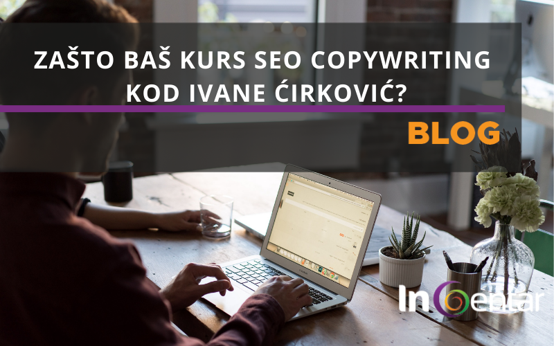 Zašto baš kurs SEO Copywriting kod Ivane Ćirković? InCentar Beograd